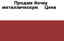 Продам бочку металлическую  › Цена ­ 50 000 - Пермский край Строительство и ремонт » Материалы   